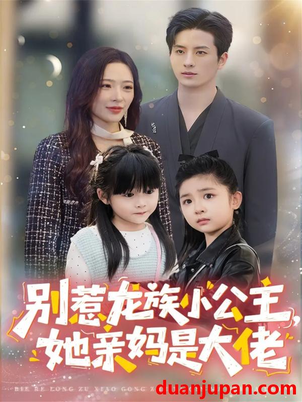 短剧 别惹龙族小公主她亲妈是大佬＆龙族小公主才是天道亲闺女（80集）