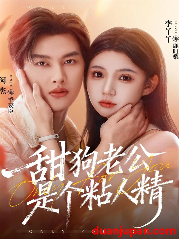 短剧 甜狗老公是个粘人精（98集）闵杰＆李丫丫