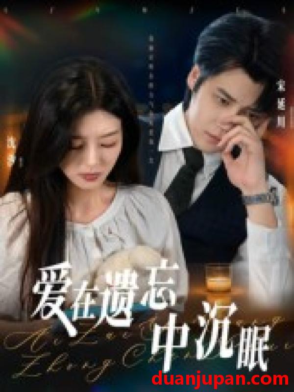 短剧 爱在遗忘中沉眠（62集全）张慧尧