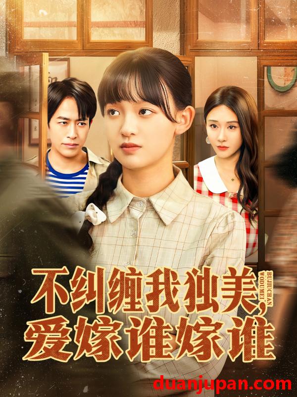 短剧 不纠缠我独美，爱嫁谁嫁谁（80集）赵影＆吴明宇