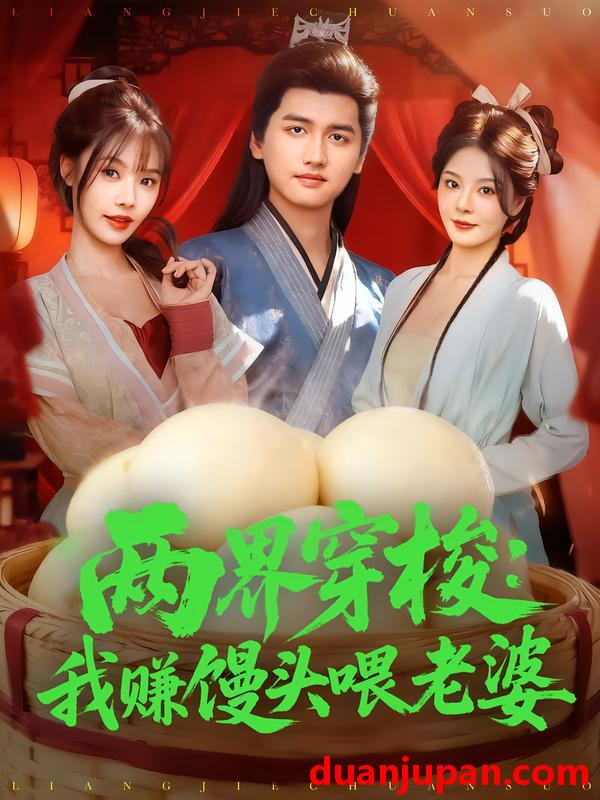 短剧 两界穿梭：我赚馒头喂老婆（80集）彭佳博&苏西