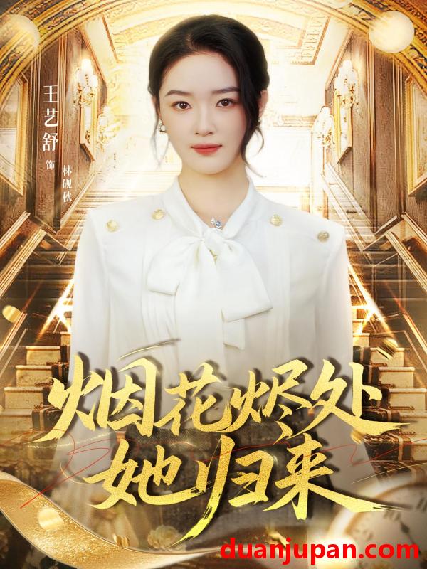 短剧 烟花烬处她归来（51集）王艺舒&胡耀&张梦童