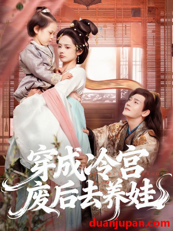 短剧 穿成冷宫废后去养娃（69集）张亚奇＆觅七