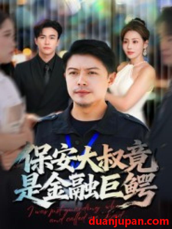 短剧 保安大叔竟是金融巨鳄（75集）钟文斌