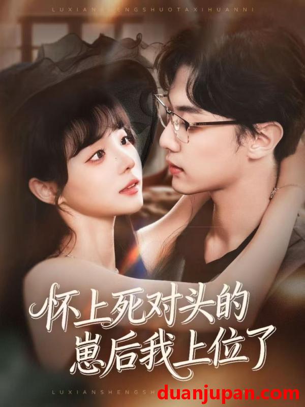 短剧 怀上死对头的崽后我上位了（74集