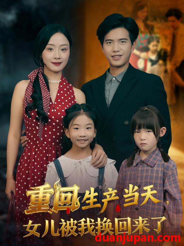 短剧 重回生产当天女儿被我换回来了（80集全）李秀/苏亮