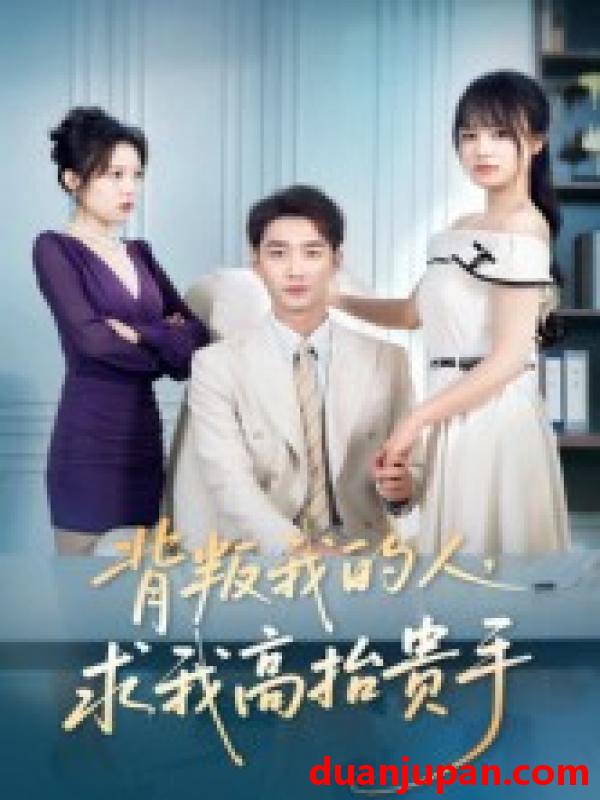 短剧 背叛我的人，求我高抬贵手（72集）李文瀚&彭慧玲