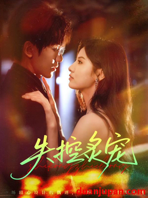 短剧 失控炙宠（72集）胡家豪＆王槿