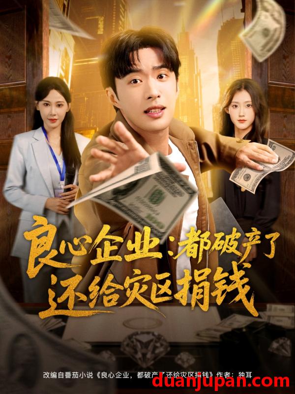 短剧 良心企业都破产了还给灾区捐钱（80集）姜恺琳&孔奇力