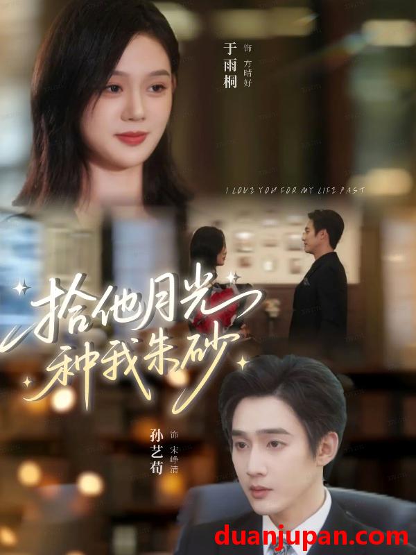 短剧 拾他月光种我朱砂（67集）孙艺荀＆于雨桐