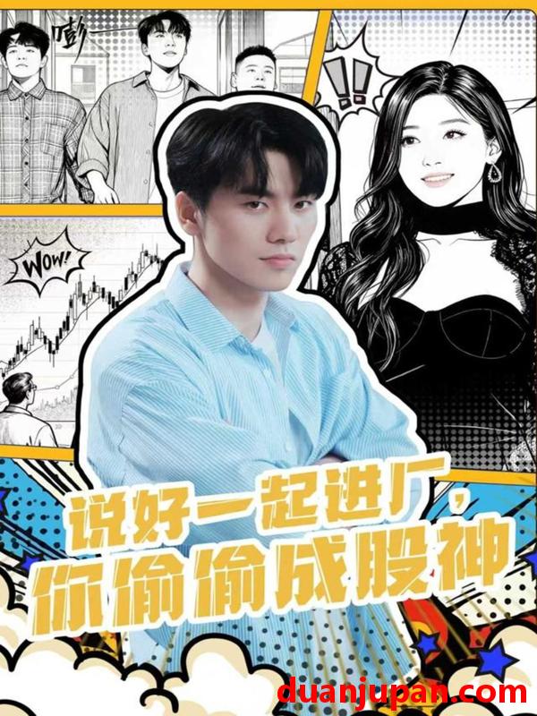 短剧 说好一起进厂，你偷偷成股神（81集）李智智＆倪艺菲