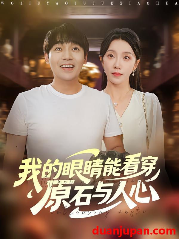 短剧 我的眼睛能看穿原石与人心（76集）刘洋&常欣