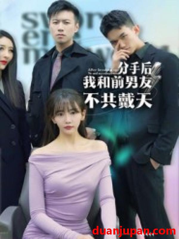 短剧 分手后，我和前男友不共戴天（85集）邓恒建&张燕子