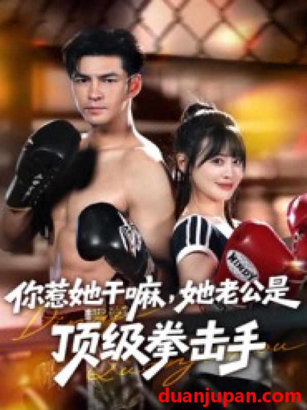 短剧 你惹她干嘛，她老公是顶级拳击手（61集）徐峰&申佳妮