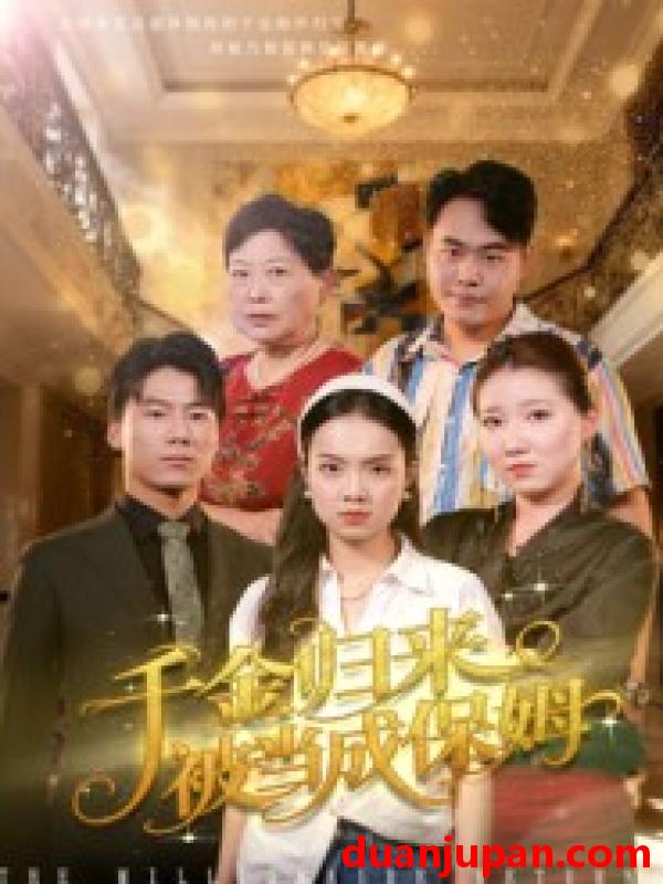 短剧 千金归来被当成保姆（50集）方亚鑫