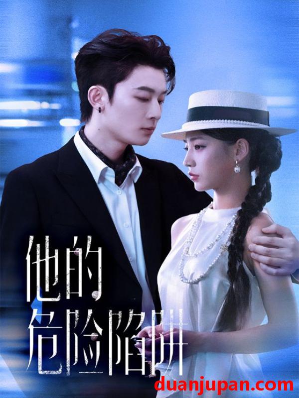 短剧 他的危险陷阱（56集）杨晨曦&朱永强