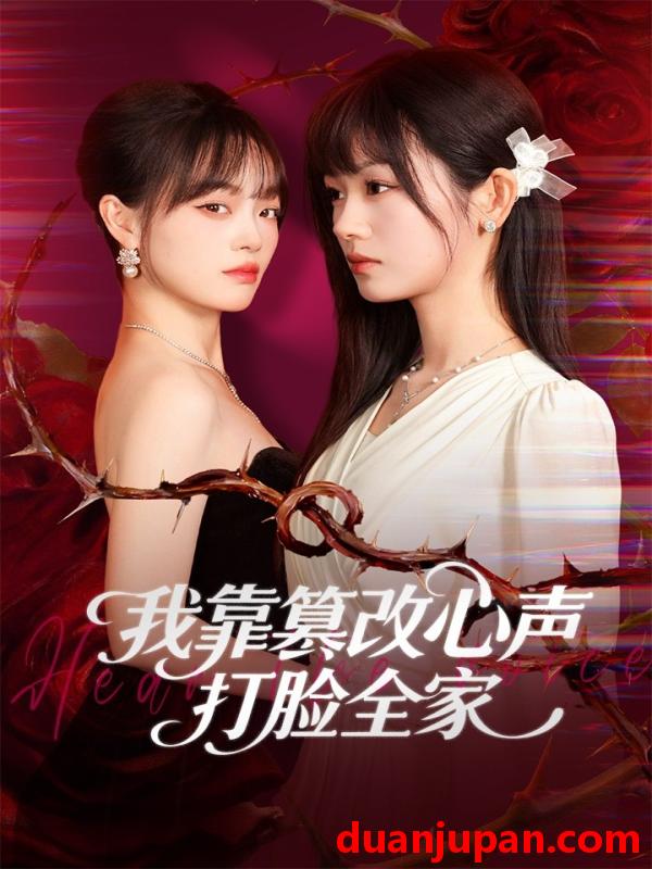 短剧 我靠篡改反派心声打脸全家＆假千金心声泄露后我篡改翻盘（51集）田苗苗＆筱智