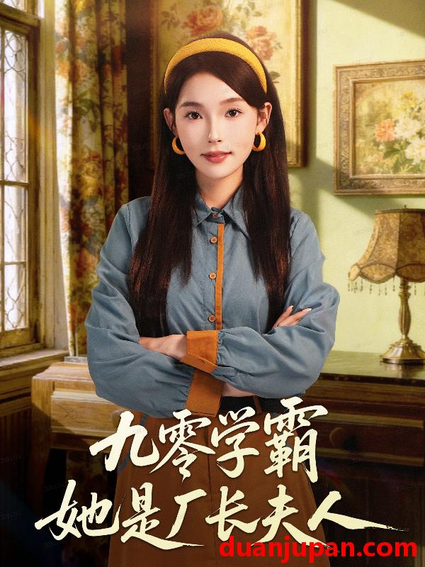 短剧 九零学霸她是厂长夫人（67集）王景远＆杨莯