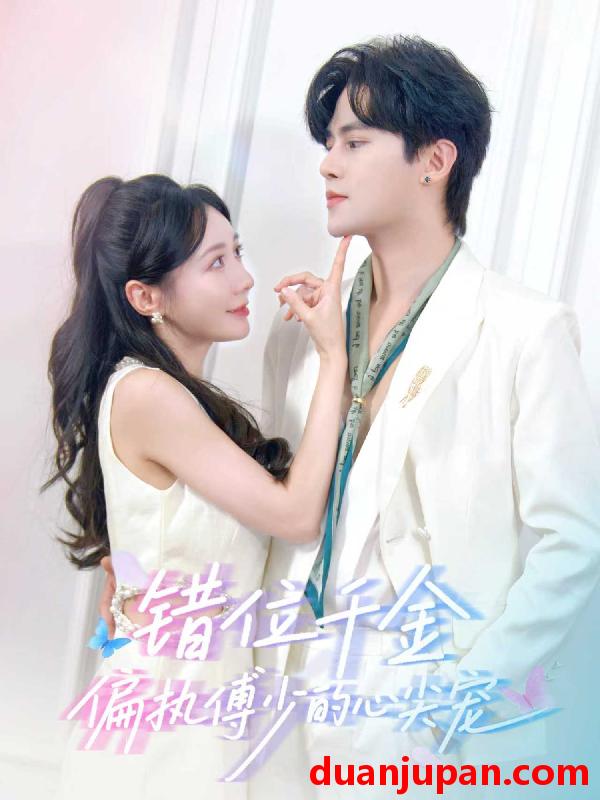 短剧 错位千金偏执傅少的心尖宠（59集）马明宇＆郑筠芊