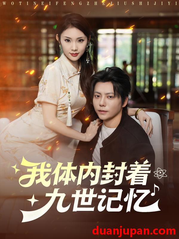 短剧 我体内封着九世记忆（78集）王梓潇＆张艺轩