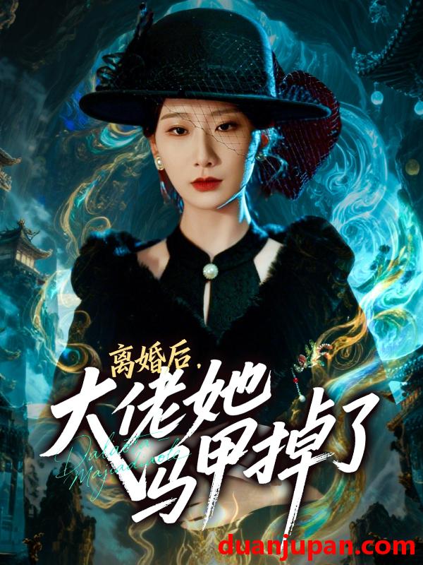 短剧 离婚后，大佬她马甲掉了&离婚后大佬她马甲掉了（60集）