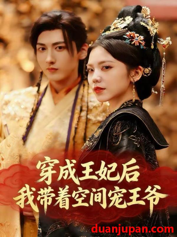 短剧 穿成王妃后，我带着空间宠王爷&穿成王妃后我带着空间宠王爷（61集）