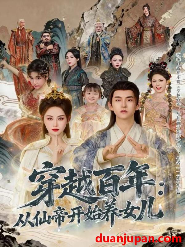 短剧 穿越百年：从仙帝开始养女儿&穿越百年从仙帝开始养女儿（80集）刘因然&潘翀