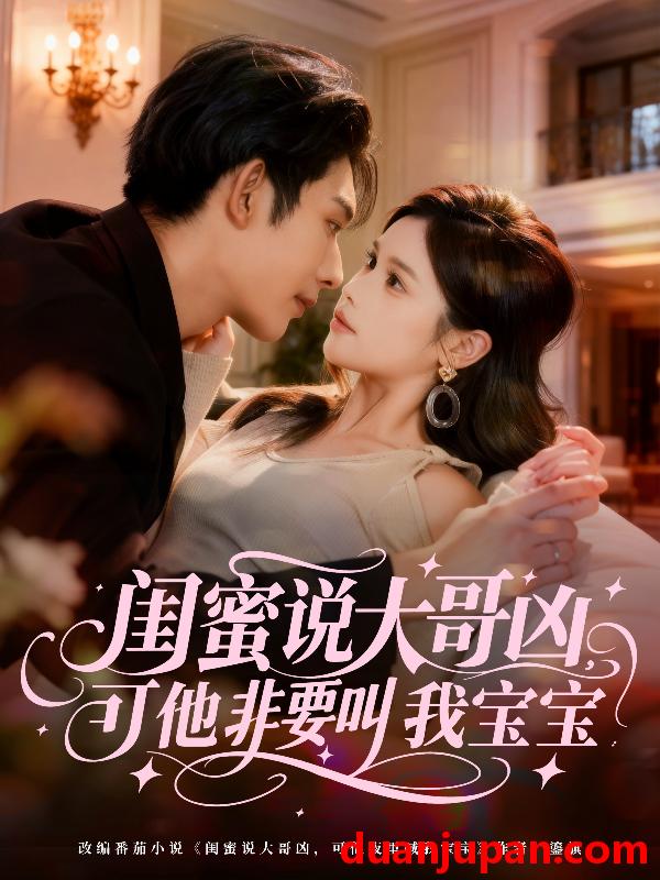 短剧 闺蜜说大哥凶，可他非要叫我宝宝&闺蜜说大哥凶可他非要叫我宝宝（60集）