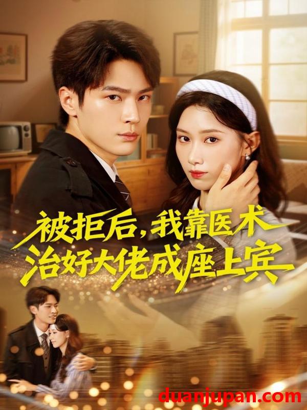 短剧 被拒后我靠医术治好大佬成座上宾（79集）杨皓然＆杨云绚