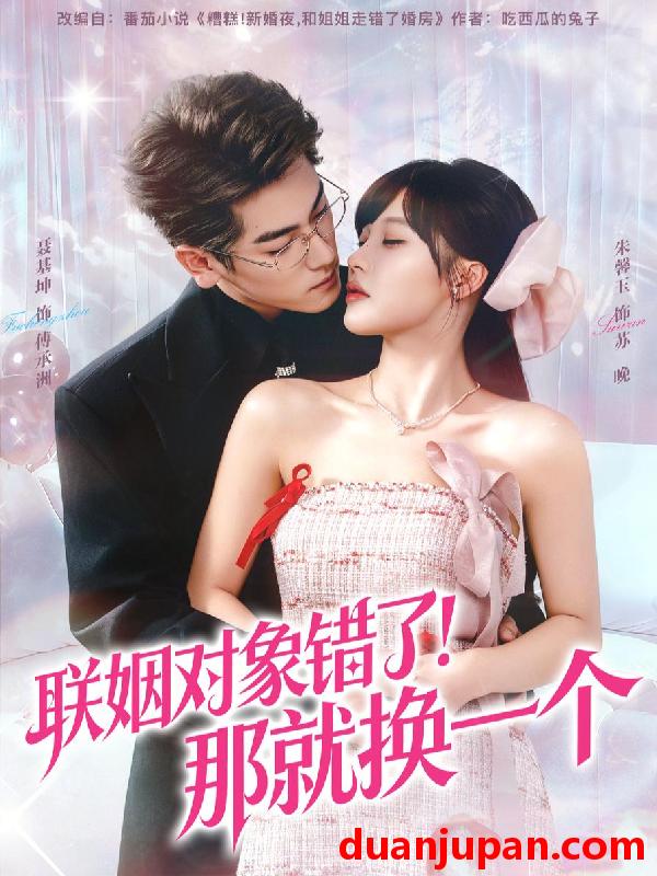短剧 联姻对象错了！那就换一个&联姻对象错了那就换一个（93集）聂基坤＆朱馨玉