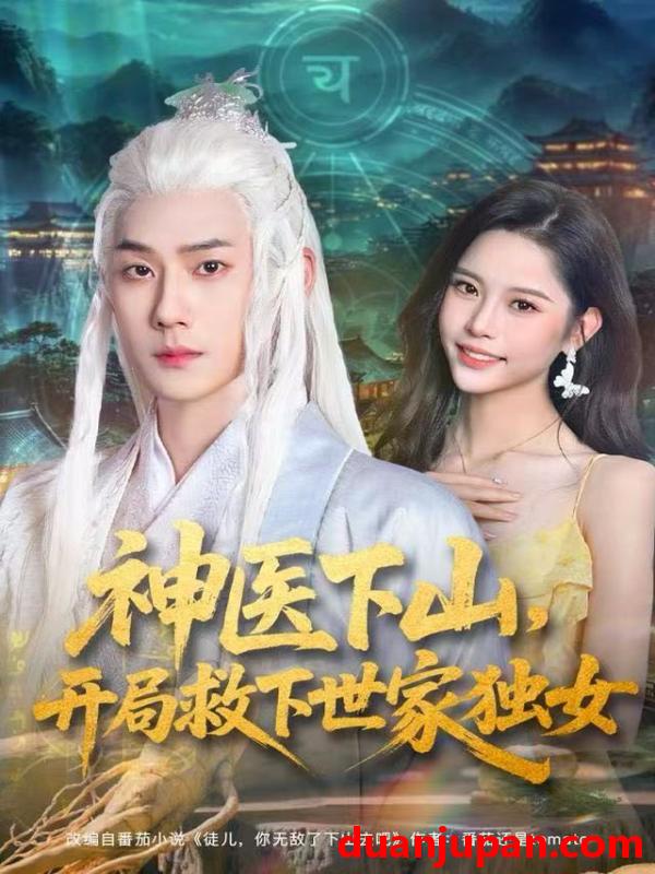 短剧 神医下山，开局救下世家独女&神医下山开局救下世家独女（80集）王炳翔&姜一朵