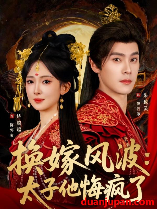 短剧 换嫁风波太子他悔疯了（60集）朱致灵＆诗越越