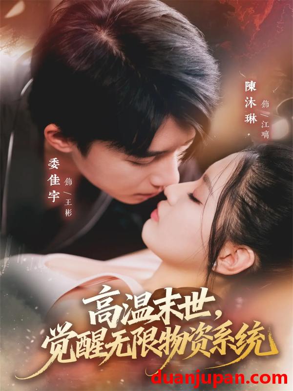 短剧 高温末世，觉醒无限物资系统&高温末世觉醒无限物资系统（62集）委佳宇＆陈沐琳