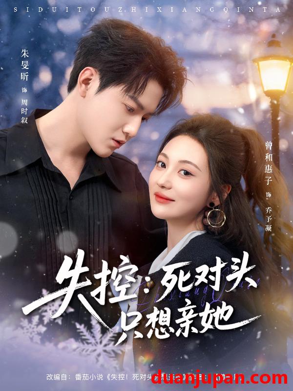 短剧 失控：死对头只想亲她&失控死对头只想亲她（80集）朱旻昕＆曾和惠子