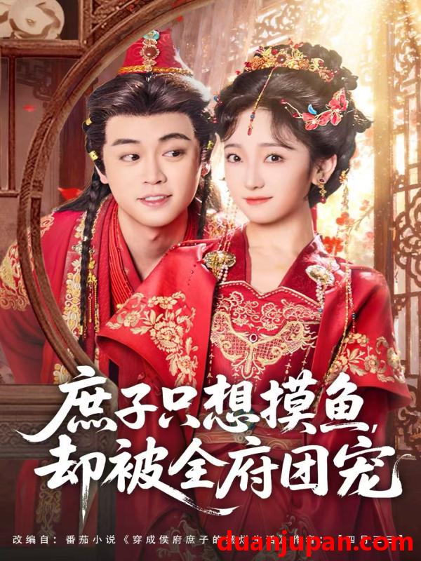 短剧 庶子只想摸鱼却被全府团宠（80集）韩凤儿＆扈帷