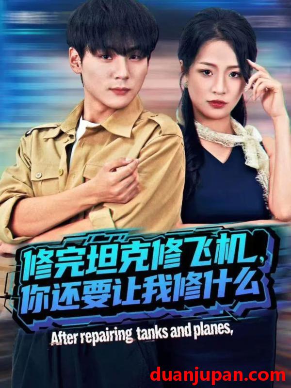 短剧 修完坦克修飞机，你还要让我修什么&修完坦克修飞机你还要让我修什么（80集）高哲＆吕洁（蛋蛋）