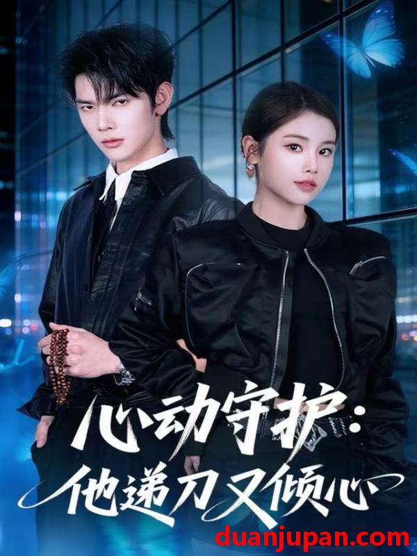 短剧 心动守护：他递刀又倾心&心动守护他递刀又倾心（62集）舒沁儿&翁启航
