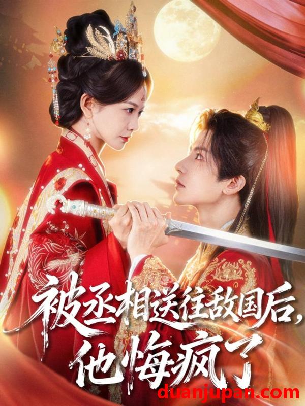 短剧 被丞相送往敌国后，他悔疯了&被丞相送往敌国后他悔疯了（60集）