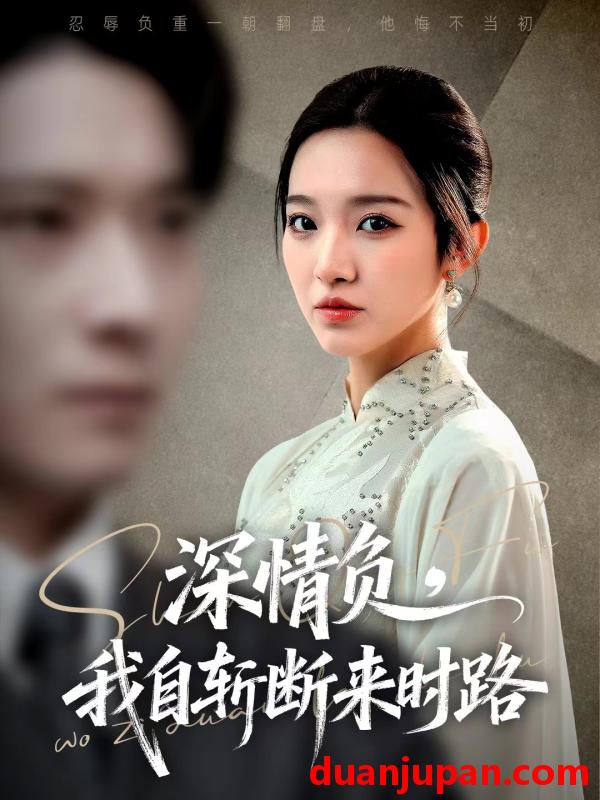 短剧 深情负，我自斩断来时路&深情负我自斩断来时路（62集）李明恒＆戚羽佳