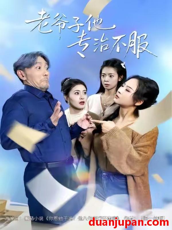 短剧 老爷子他专治不服（64集）祝涛&邹禹彤