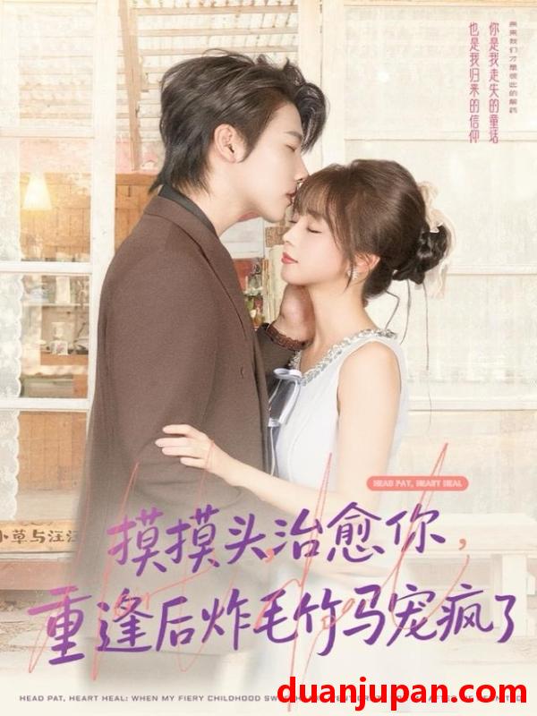 短剧 摸摸头，治愈你，重逢后炸毛竹马宠疯了&摸摸头治愈你重逢后炸毛竹马宠疯了（81集）张韫韬＆蔡淼燕