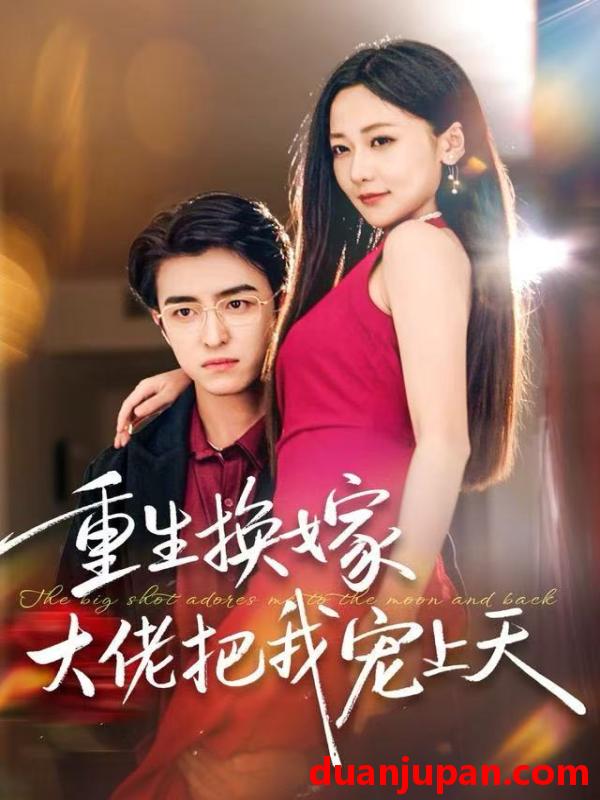 短剧 重生换嫁大佬把我宠上天（60集）王亨宇＆周沁桐