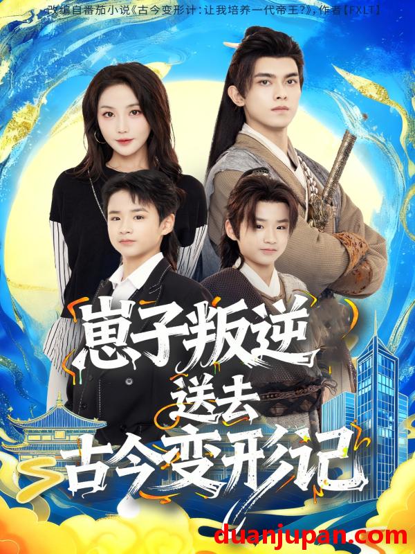 短剧 崽子叛逆送去古今变形记（81集）韦若辰＆黄云云