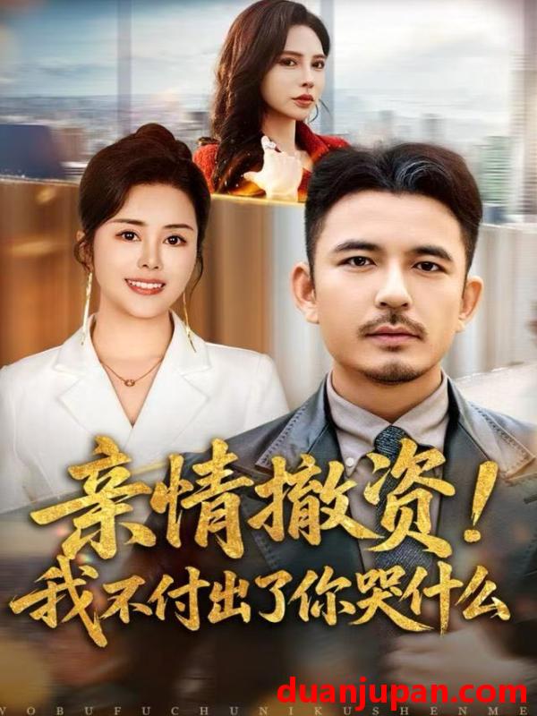 短剧 亲情撤资！我不付出了你哭什么&亲情撤资我不付出了你哭什么（80集）薛帅＆田恬