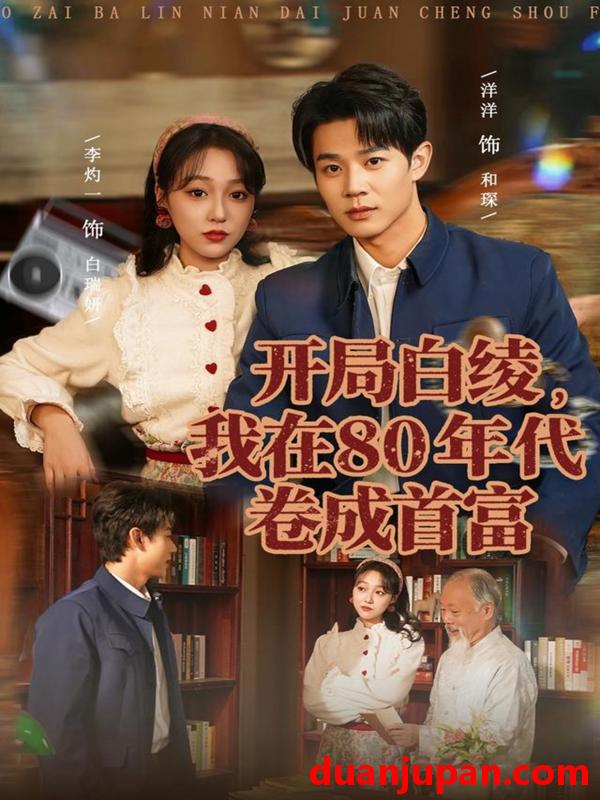 短剧 开局白绫我在80年代卷成首富（80集）张凤鑫＆李灼一