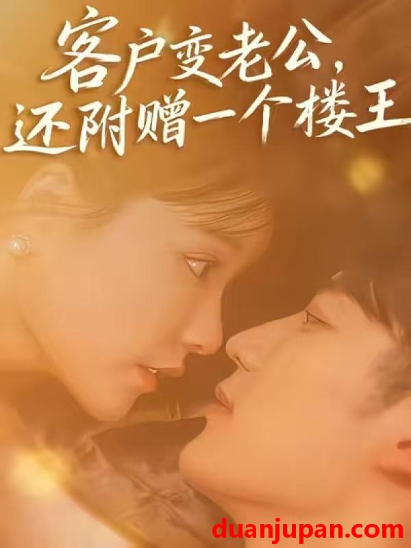 短剧 客户变老公，还附赠一个楼王（45集）