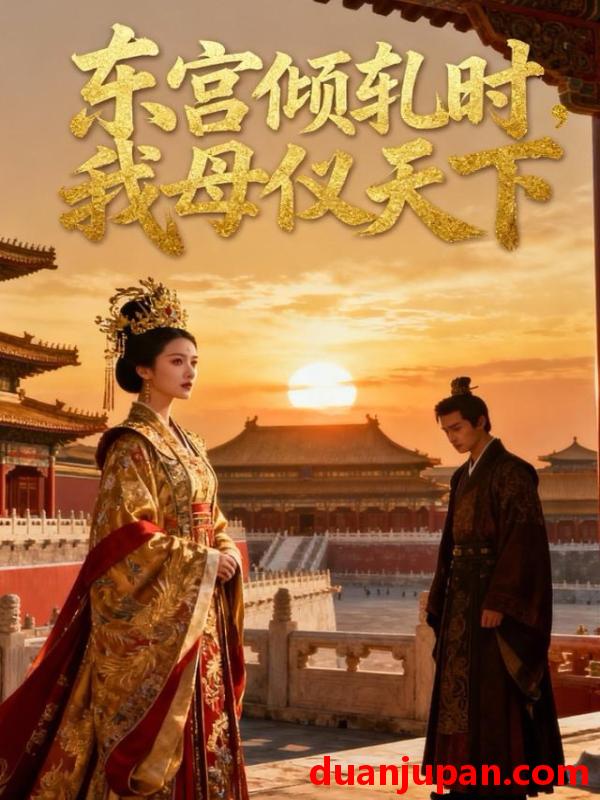 短剧 东宫倾轧时，我母仪天下&东宫倾轧时我母仪天下（18集）