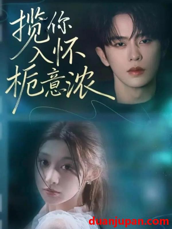 短剧 揽你入怀栀意浓（60集）刘润铭&孙妍恩