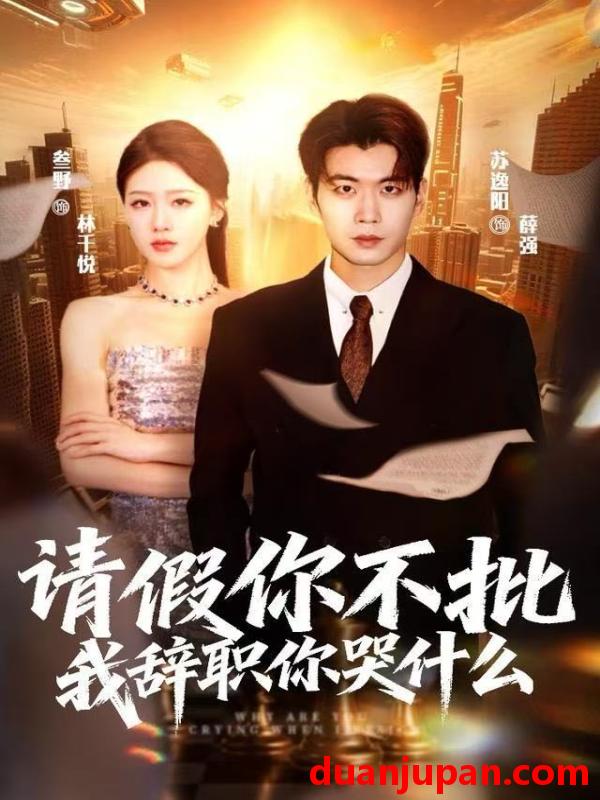 短剧 请假你不批，我辞职你哭什么&请假你不批我辞职你哭什么（64集）叁野＆苏逸阳