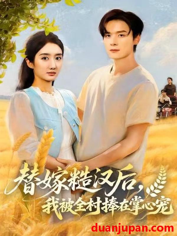 短剧 替嫁糙汉后，我被全村捧在掌心宠&替嫁糙汉后我被全村捧在掌心宠（39集）柳卓青